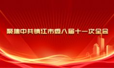 聚焦中共鎮(zhèn)江市委八屆十一次全會